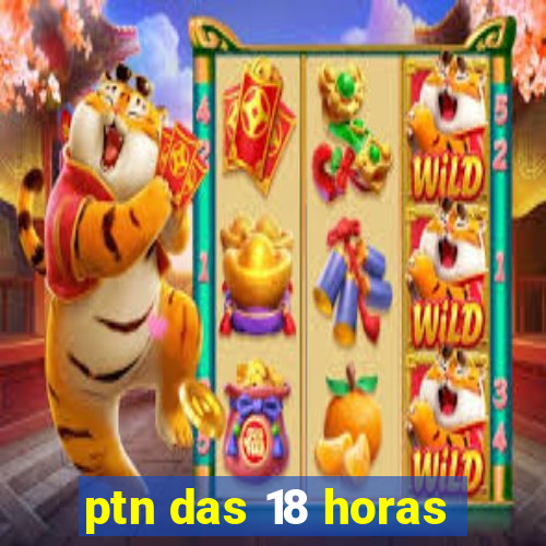 ptn das 18 horas